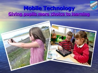 Mobile Technology
Giving pupils more choice to learning
 