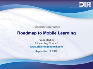 Technology Today Series

Roadmap to Mobile Learning
           Presented by
       E-Learning Council
     www.elearningcouncil.com
         September 12, 2012
 