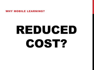 WHY MOBILE LEARNING?




     REDUCED
      COST?
 