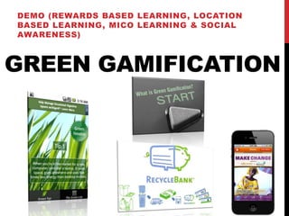 DEMO (REWARDS BASED LEARNING, LOCATION
BASED LEARNING, MICO LEARNING & SOCIAL
AWARENESS)



GREEN GAMIFICATION
 