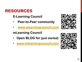 RESOURCES
  E-Learning Council
  •   Peer-to-Peer community
  •   www.elearningcouncil.com
  mLearning Council
  • Open BLOG for (just started)
  • www.mlearningcouncil.com
 