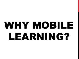 WHY MOBILE
LEARNING?
 