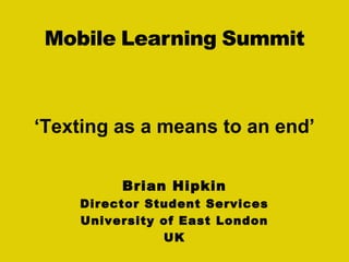 Brian Hipkin
Director Student Services
University of East London
UK
‘Texting as a means to an end’
 