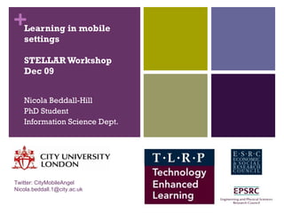 Learning in mobile settings STELLAR Workshop Dec 09 Nicola Beddall-Hill PhD Student Information Science Dept. Twitter: CityMobileAngel [email_address] 