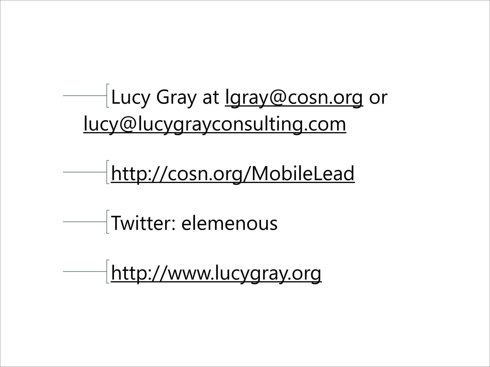 Lucy Gray at lgray@cosn.org or
lucy@lucygrayconsulting.com
http://cosn.org/MobileLead
Twitter: elemenous
http://www.lucygray.org
 