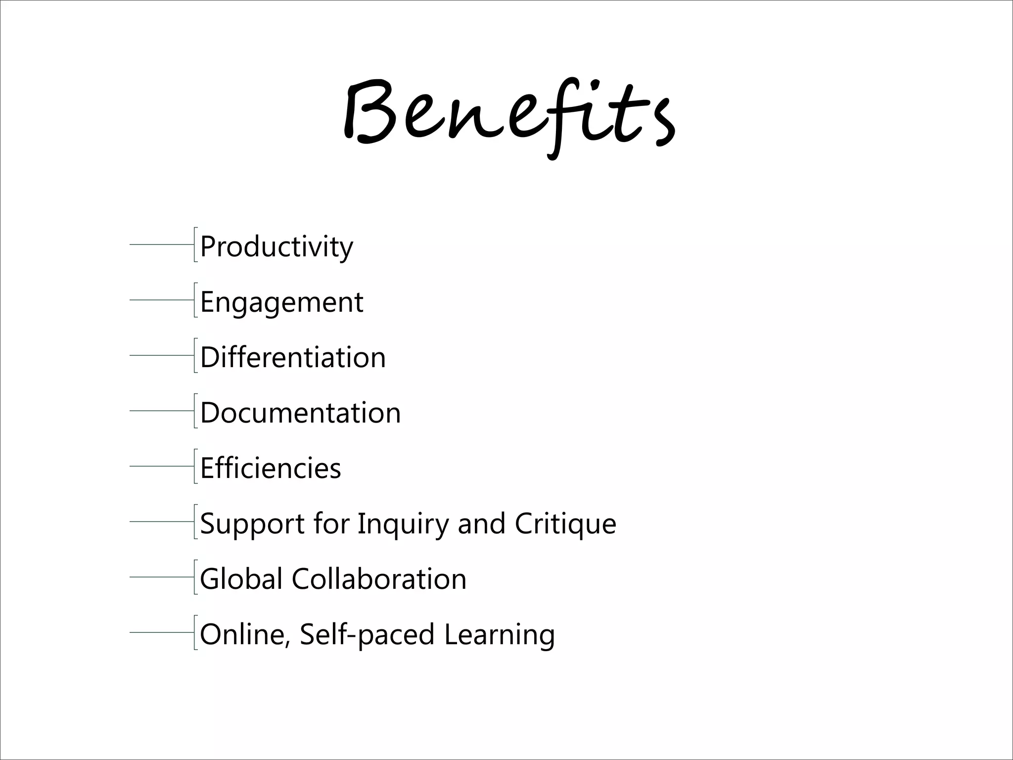 B","=!$
Productivity
Engagement
Differentiation
Documentation
Efficiencies
Support for Inquiry and Critique
Global Collaboration
Online, Self-paced Learning
 
