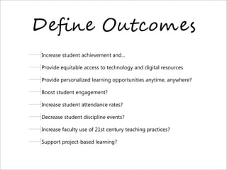 D"=," O/!0%2"$
Increase student achievement and...
Provide equitable access to technology and digital resources
Provide personalized learning opportunities anytime, anywhere?
Boost student engagement?
Increase student attendance rates?
Decrease student discipline events?
Increase faculty use of 21st century teaching practices?
Support project-based learning?
 
