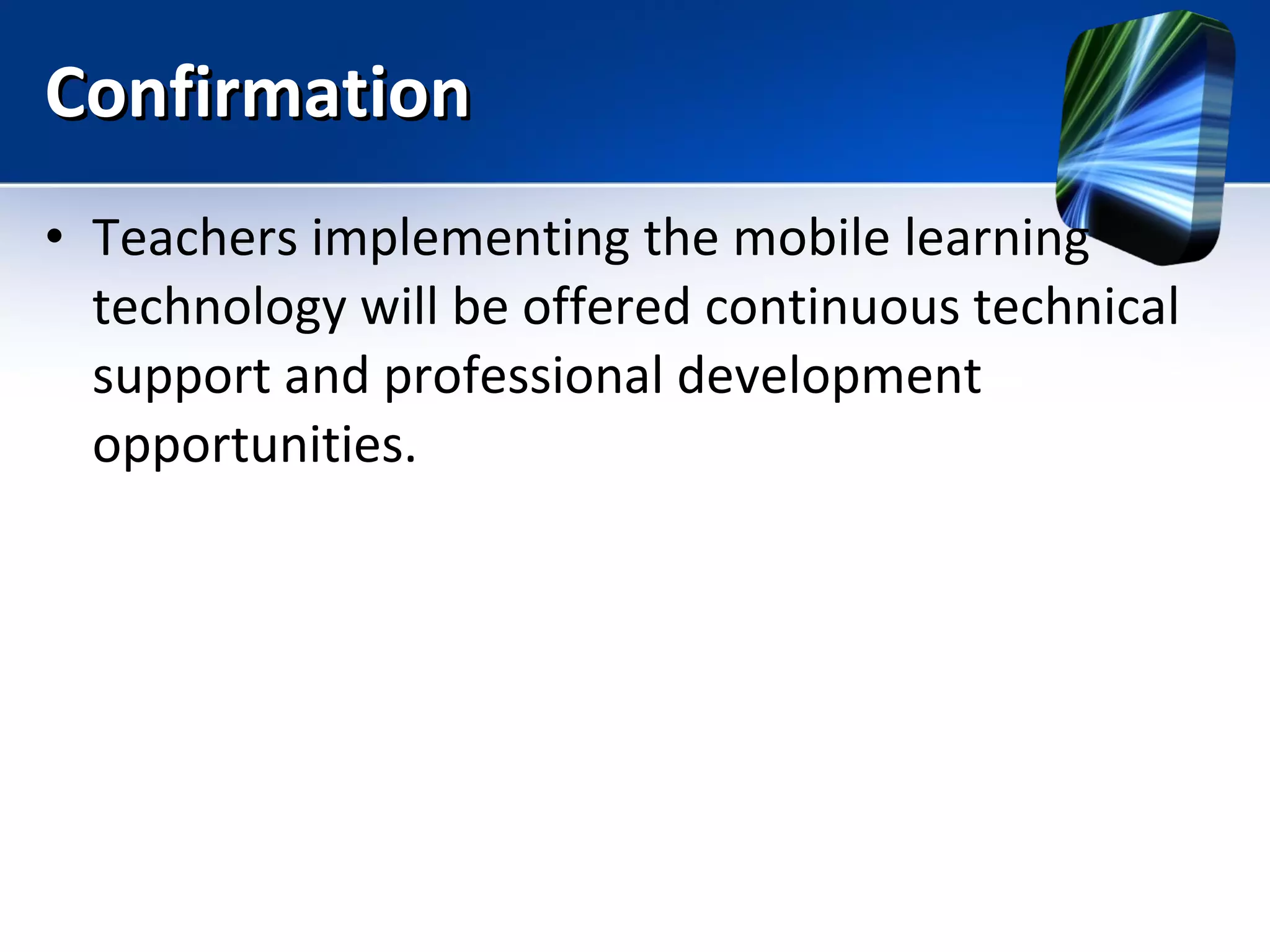 Confirmation Teachers implementing the mobile learning technology will be offered continuous technical support and professional development opportunities. 
