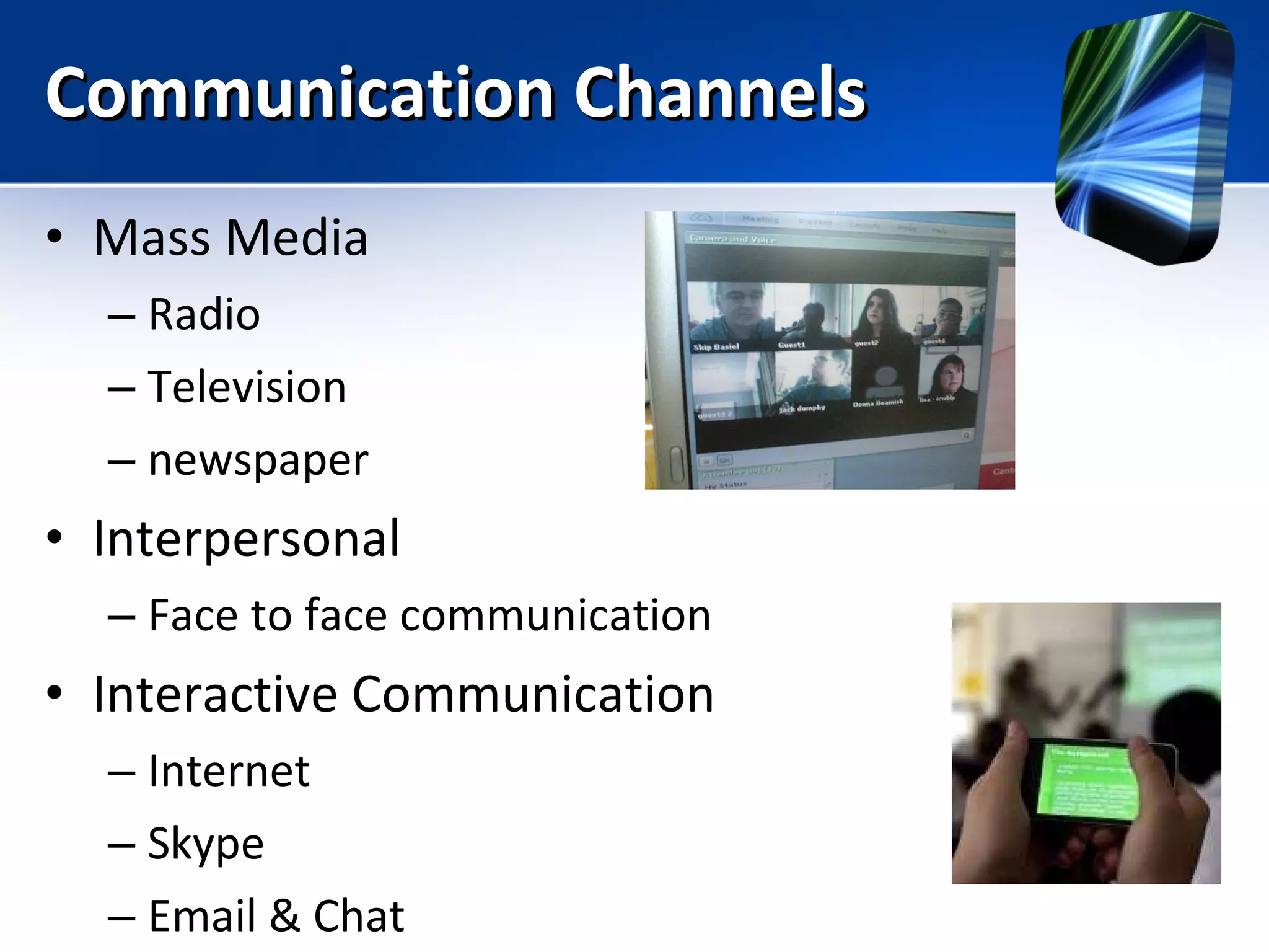 Communication Channels Mass Media Radio Television newspaper Interpersonal Face to face communication Interactive Communication Internet Skype Email & Chat 