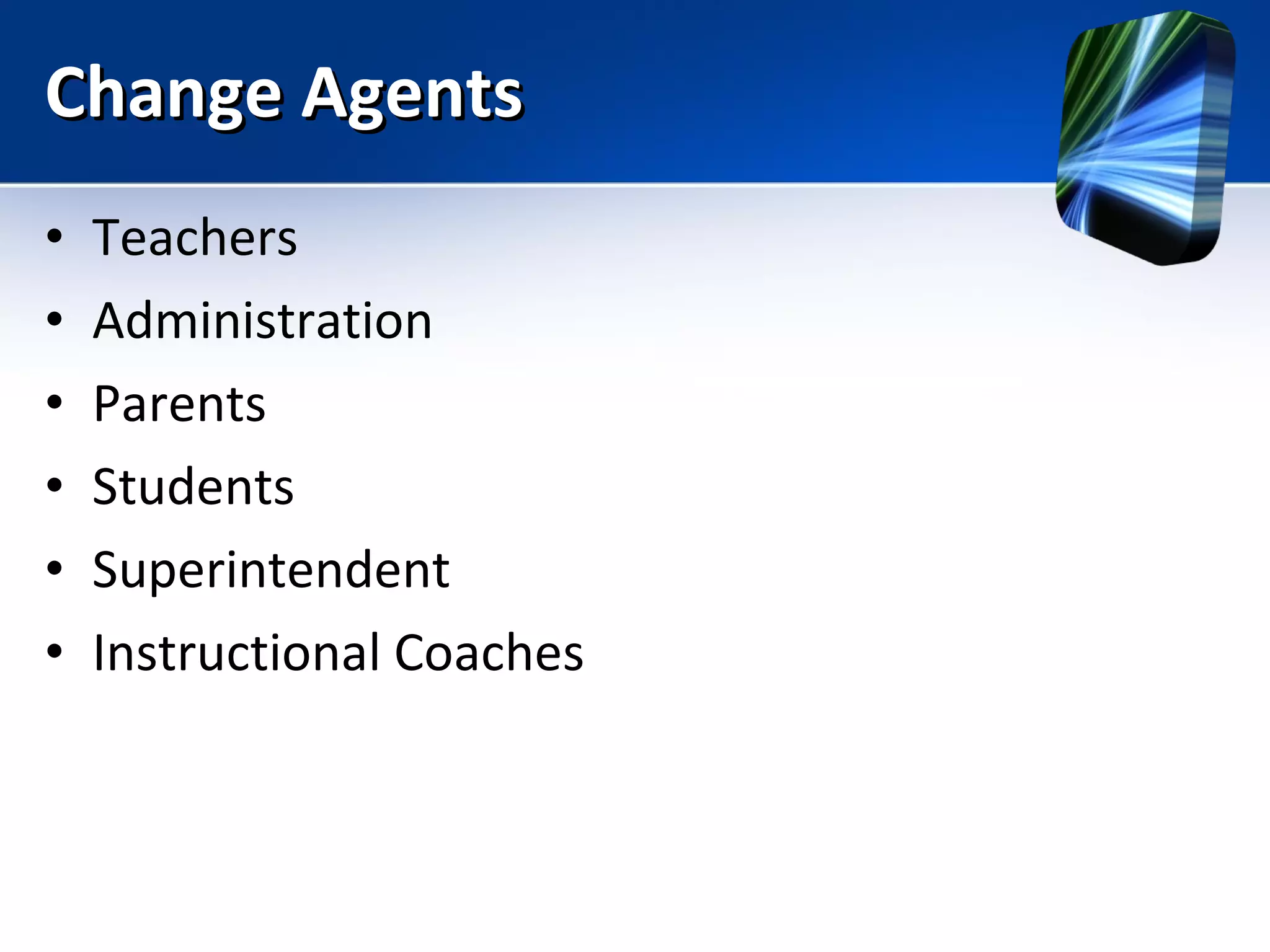 Change Agents Teachers  Administration Parents  Students Superintendent  Instructional Coaches 