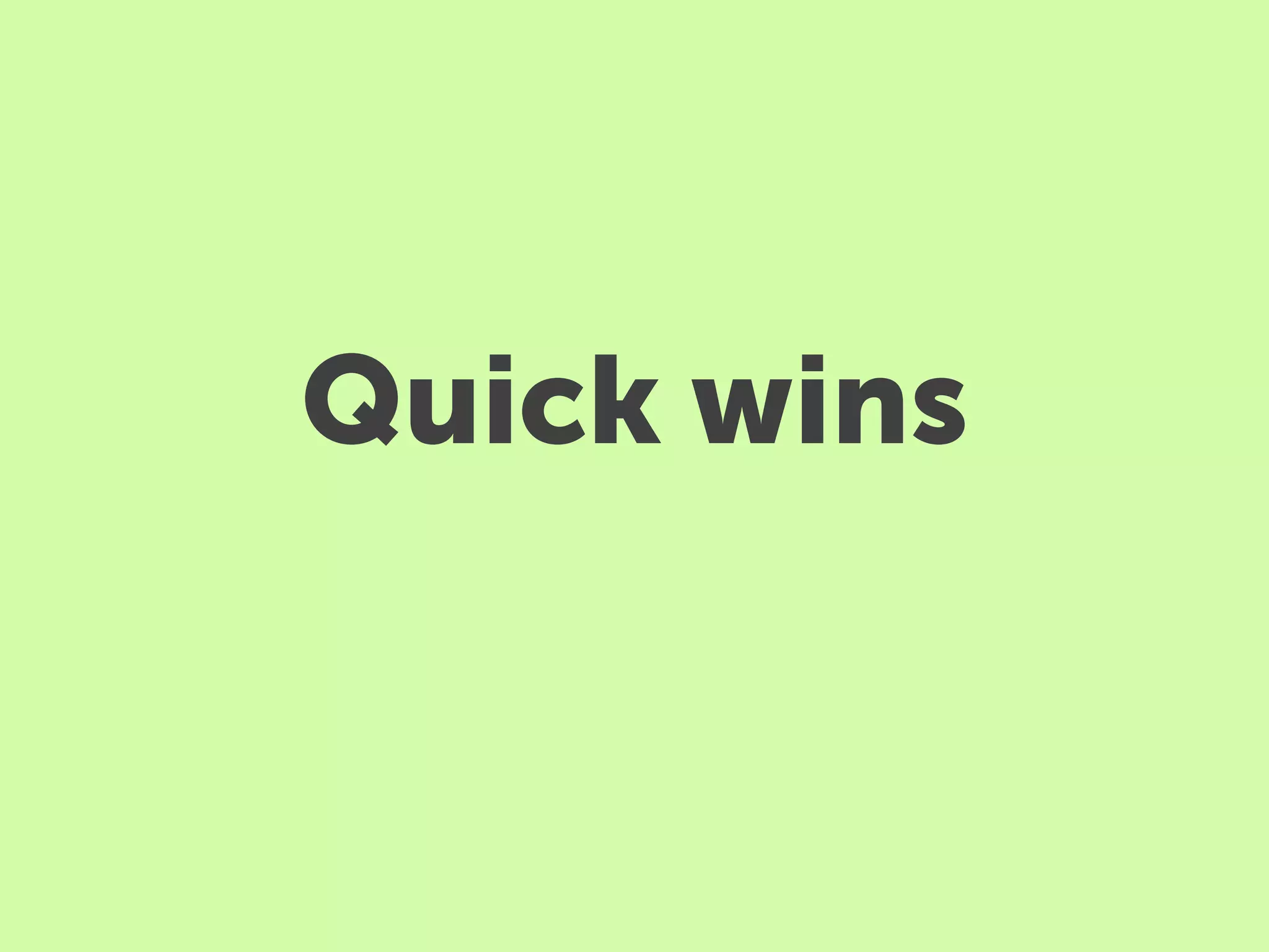 Quick wins
 