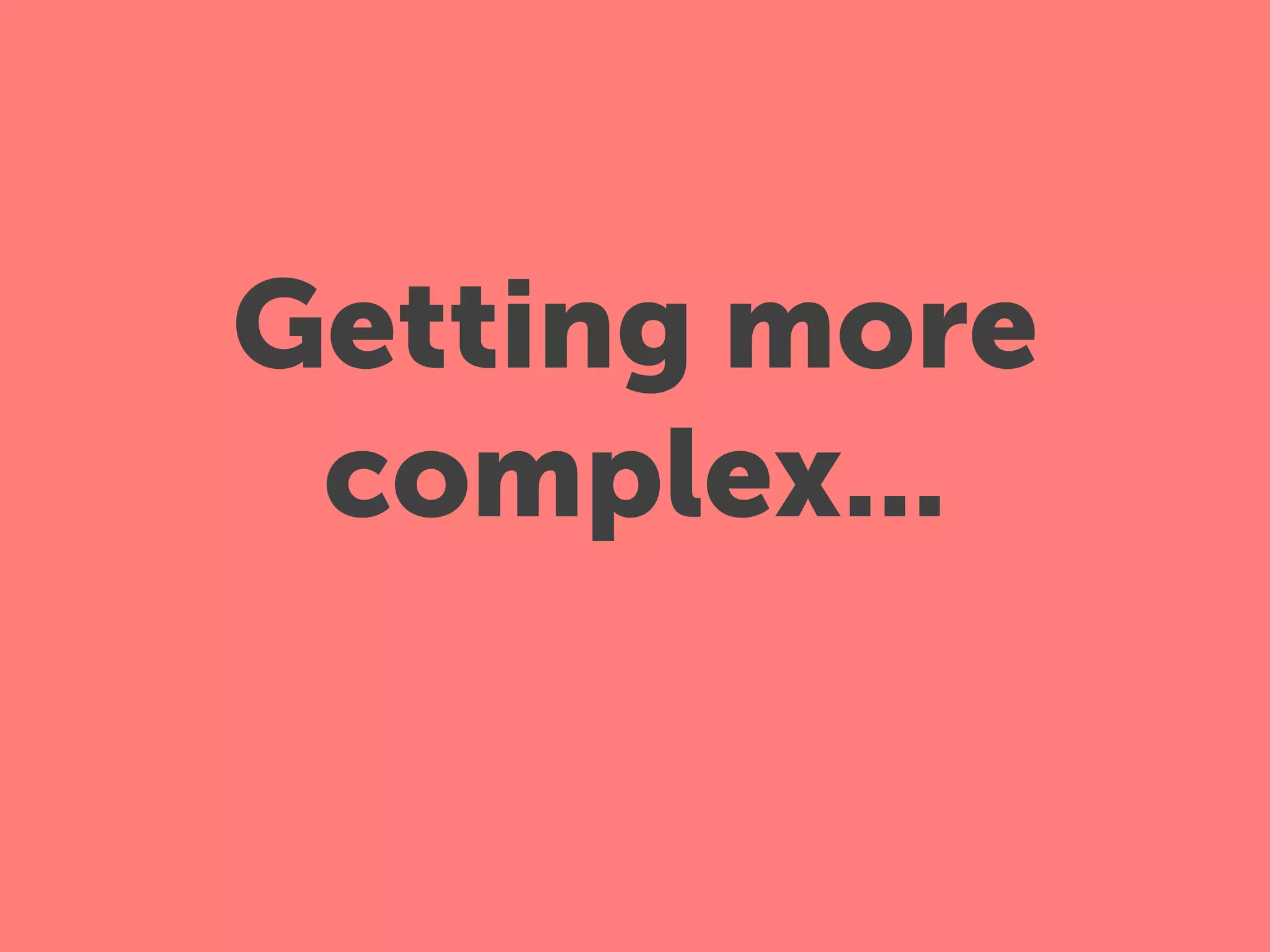 Getting more
 complex...
 