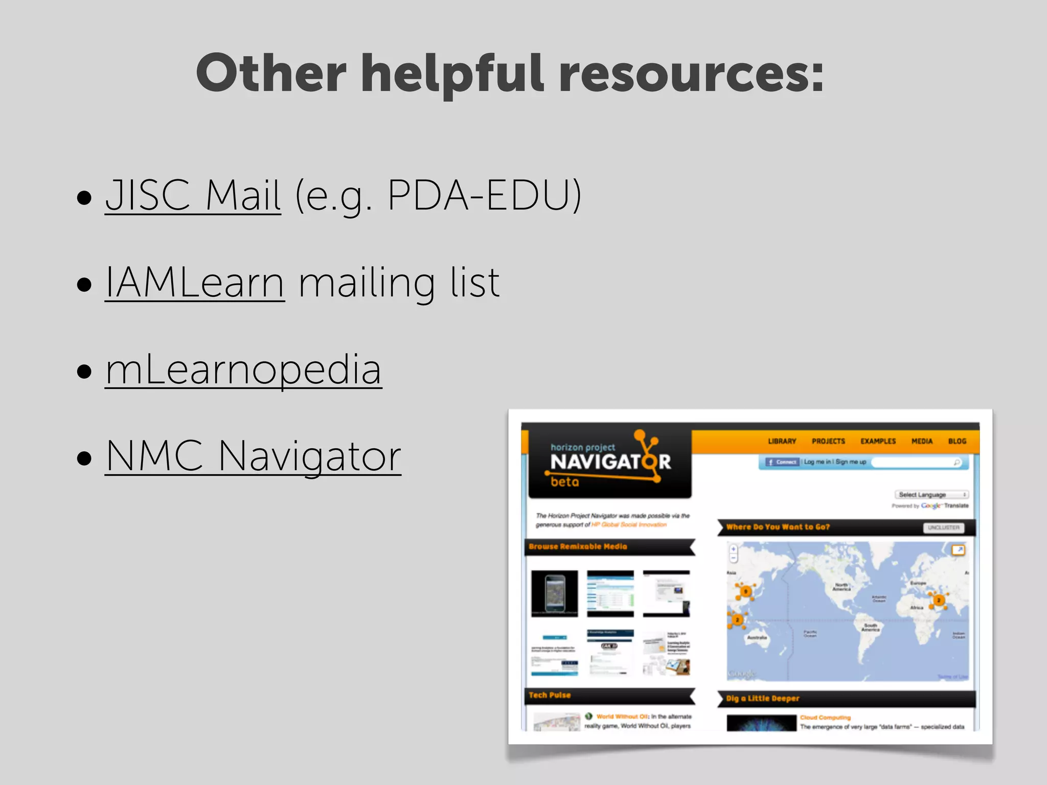 Other helpful resources:

• JISC Mail (e.g. PDA-EDU)
• IAMLearn mailing list
• mLearnopedia
• NMC Navigator
 