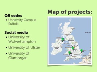 Map of projects:
QR codes 
• University Campus
 Suﬀolk

Social media
• University of
  Wolverhampton
• University of Ulster
• University of
 Glamorgan
 