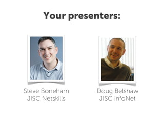 Your presenters:




Steve Boneham     Doug Belshaw
 JISC Netskills    JISC infoNet
 