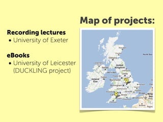 Map of projects:
Recording lectures
• University of Exeter
eBooks
• University of Leicester
  (DUCKLING project)
 