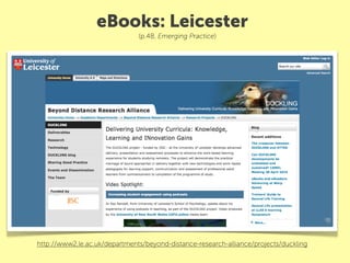 eBooks: Leicester
                               (p.48, Emerging Practice)




http://www2.le.ac.uk/departments/beyond-distance-research-alliance/projects/duckling
 