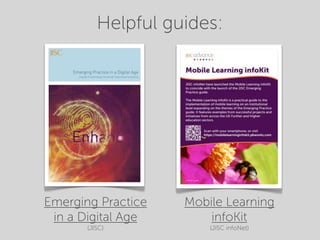 Helpful guides:




Emerging Practice   Mobile Learning
 in a Digital Age       infoKit
       (JISC)           (JISC infoNet)
 