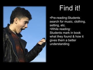 Find it!
•Pre-reading:Students
search for music, clothing,
setting, etc.
•While reading:
Students mark in book
what they found & how it
gives them a better
understanding
 