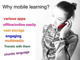 Why mobile learning?

various apps
offline/online easily
vast storage
 engaging
 multimedia
Travels with them
 