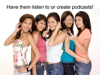 Have them listen to or create podcasts!
 