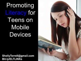 Promoting
  Literacy for
   Teens on
     Mobile
    Devices


ShellyTerrell@gmail.com
Bit.ly/ELTLINKs
 