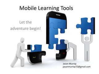 Mobile Learning Tools

    Let the
adventure begin!




                     Jason Murray
                     jasonmurray72@gmail.com
 
