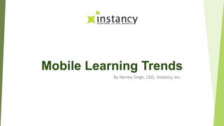 Mobile Learning Trends
By Harvey Singh, CEO, Instancy, Inc.
 