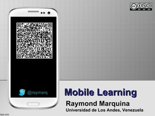 Mobile LearningMobile Learning
Raymond Marquina
Universidad de Los Andes, Venezuela
@raymarq
 