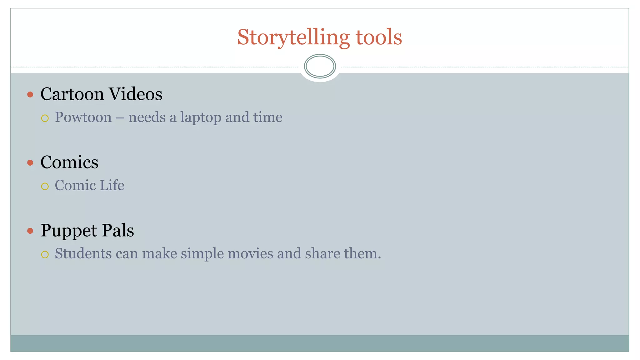 Storytelling tools
Cartoon Videos
Powtoon – needs a laptop and time
Comics
Comic Life
Puppet Pals
Students can make simple movies and share them.