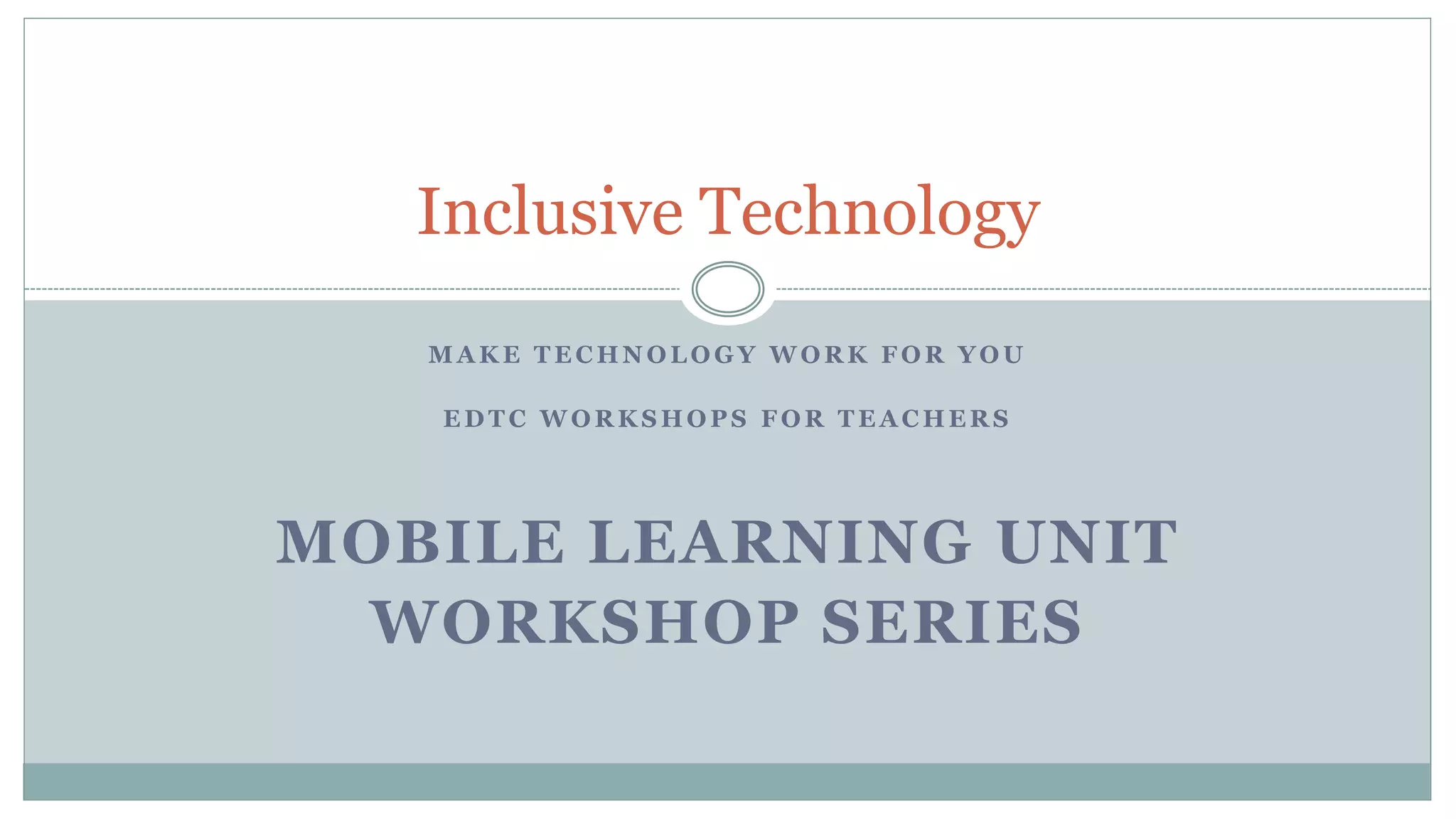 M A K E T E C H N O L O G Y W O R K F O R Y O U
E D T C W O R K S H O P S F O R T E A C H E R S
MOBILE LEARNING UNIT
WORKSHOP SERIES
Inclusive Technology
 