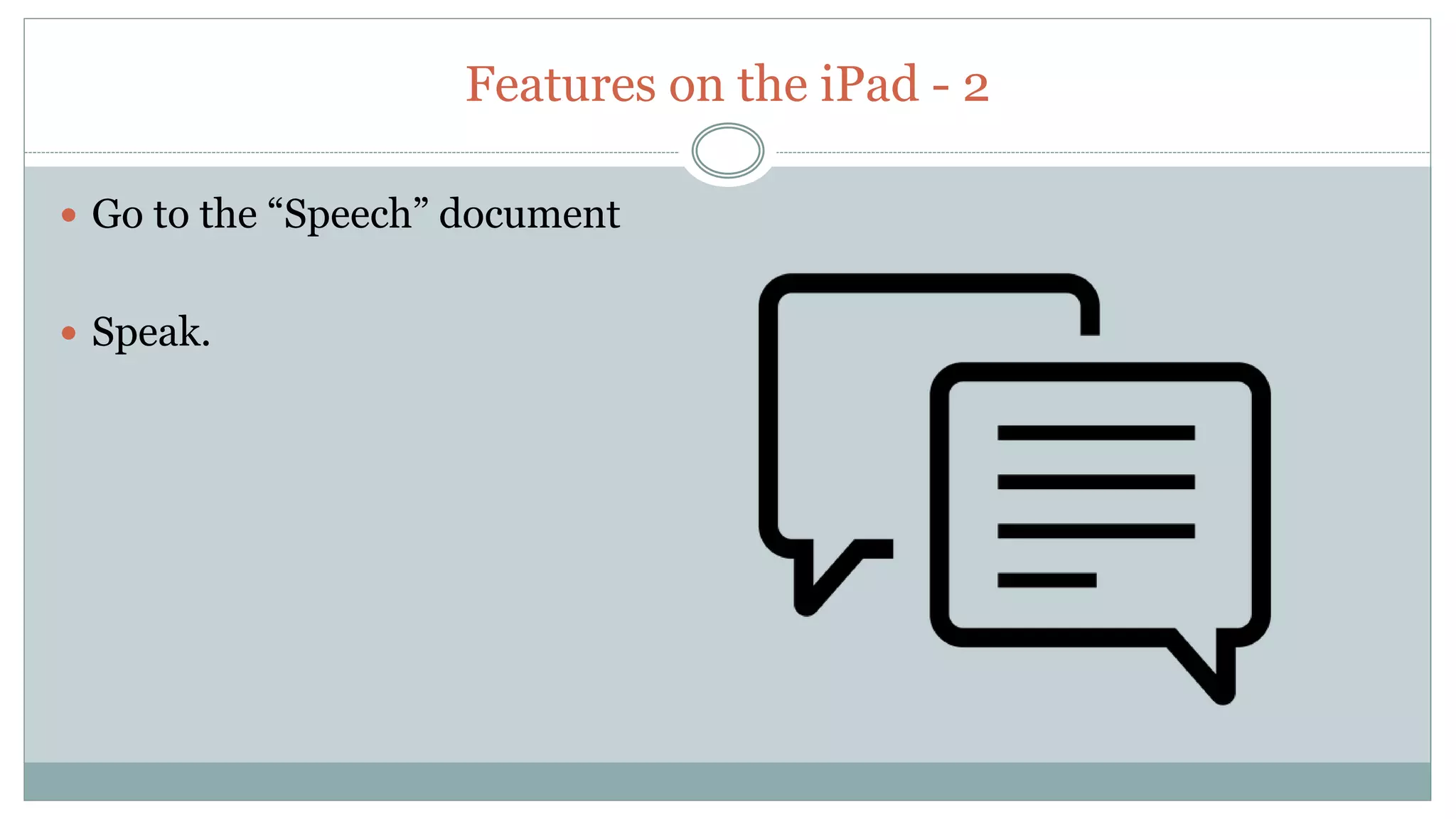 Features on the iPad - 2
 Go to the “Speech” document
 Speak.
 