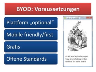 BYOD: Voraussetzungen

Plattform „optional“

Mobile friendly/first

Gratis

Offene Standards
 
