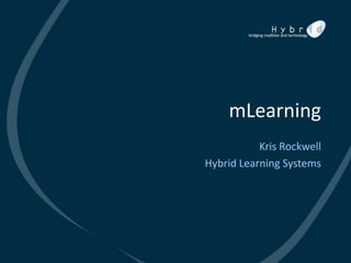 mLearning
           Kris Rockwell
Hybrid Learning Systems
 