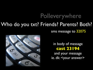 Polleverywhere
Who do you txt? Friends? Parents? Both?
                     sms message to 32075


                      in body of message
                        cast 23194
                       and your message
                     ie. dk: <your answer>
 