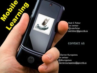 ile
         ng
      ob
      ni
M
   ar
                         Rob C Fisher
Le

                         on twitter
                         @robcﬁsher
                        rob.ﬁsher@gov.mb.ca




                        contact us

                 Darren Kuropatwa
                on twitter
                @dkuropatwa
                darren.kuropatwa@gov.mb.ca
 