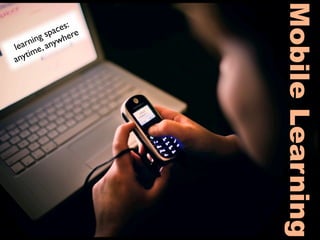 Mobile Learning
              es:
           pac ere
       g s wh
   rnin , any
lea e
anytim
 
