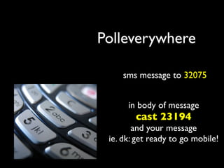 Polleverywhere

     sms message to 32075


      in body of message
        cast 23194
        and your message
 ie. dk: get ready to go mobile!
 