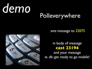 demo   Polleverywhere

            sms message to 32075


             in body of message
               cast 23194
               and your message
        ie. dk: get ready to go mobile!
 