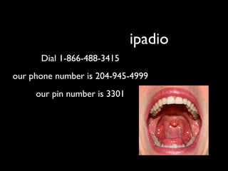 ipadio
      Dial 1-866-488-3415
our phone number is 204-945-4999
     our pin number is 3301
 