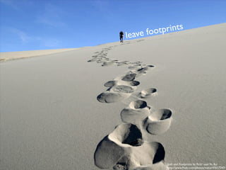 e foot prints
leav




            Josh and Footprints by ﬂickr user Vu Bui
            http://www.ﬂickr.com/photos/vubui/47617247/
 