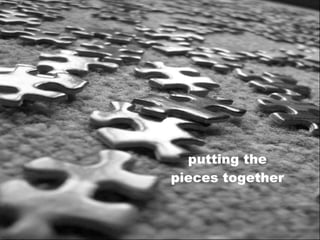 putting the
pieces together
 