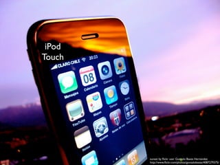 iPod
Touch




        sunset by ﬂickr user Gonzalo Baeza Hernández
        http://www.ﬂickr.com/photos/gonzalobaeza/4087279375/
 
