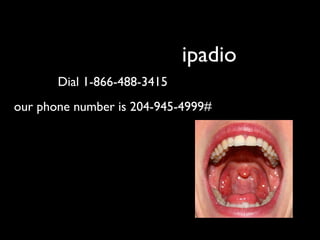 ipadio
       Dial 1-866-488-3415
our phone number is 204-945-4999#
 