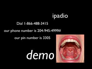 ipadio
       Dial 1-866-488-3415
our phone number is 204-945-4999#
      our pin number is 3305




             demo
 
