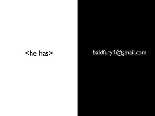 baldfury1@gmail.com<he has>
 