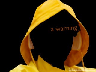 Me and Peter by ﬂickr user buck82
http://www.ﬂickr.com/photos/buck82/874644938/
a warning
 