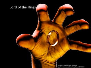 Lord of the Rings
The Ring of Power by ﬂickr user kugel
http://www.ﬂickr.com/photos/kugelﬁsch/2433989050/
 