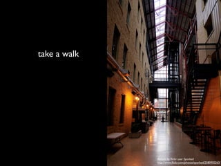 take a walk
Atrium by ﬂickr user Sporked
http://www.ﬂickr.com/photos/sporked/2580955263/
 