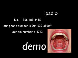 demo
ipadio
Dial 1-866-488-3415
our pin number is 4713
our phone number is 204-632-3960#
 